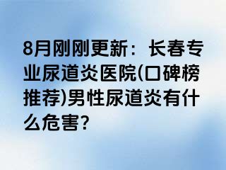 8月刚刚更新：长春专业尿道炎医院(口碑榜推荐)男性尿道炎有什么危害？