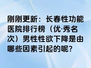 刚刚更新：长春性功能医院排行榜（优·秀名次）男性性欲下降是由哪些因素引起的呢？