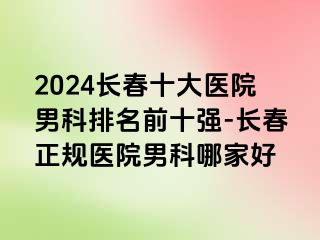 2024长春十大医院男科排名前十强-长春正规医院男科哪家好