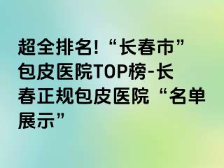 超全排名!“长春市”包皮医院TOP榜-长春正规包皮医院“名单展示”