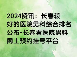 2024资讯：长春较好的医院男科综合排名公布-长春看医院男科网上预约挂号平台