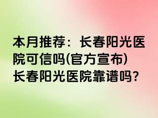 本月推荐：长春阳光医院可信吗(官方宣布)长春阳光医院靠谱吗?