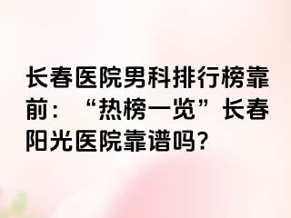 长春医院男科排行榜靠前：“热榜一览”长春阳光医院靠谱吗?