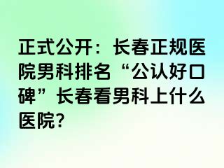 正式公开：长春正规医院男科排名“公认好口碑”长春看男科上什么医院?