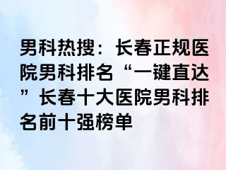 男科热搜：长春正规医院男科排名“一键直达”长春十大医院男科排名前十强榜单