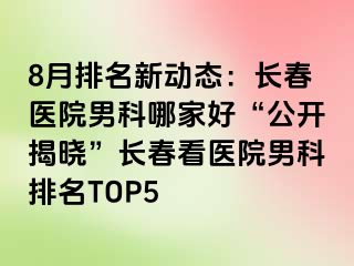 8月排名新动态：长春医院男科哪家好“公开揭晓”长春看医院男科排名TOP5