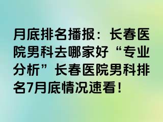 月底排名播报：长春医院男科去哪家好“专业分析”长春医院男科排名7月底情况速看！