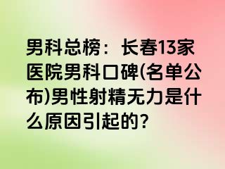 男科总榜：长春13家医院男科口碑(名单公布)男性射精无力是什么原因引起的？