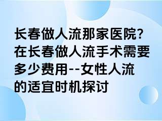 长春做人流那家医院?在长春做人流手术需要多少费用--女性人流的适宜时机探讨