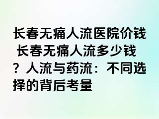 长春无痛人流医院价钱 长春无痛人流多少钱？人流与药流：不同选择的背后考量