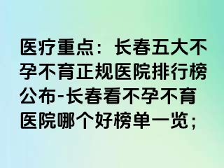 医疗重点：长春五大不孕不育正规医院排行榜公布-长春看不孕不育医院哪个好榜单一览；