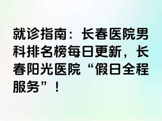 就诊指南：长春医院男科排名榜每日更新，长春阳光医院“假日全程服务”！