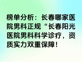 榜单分析：长春哪家医院男科正规“长春阳光医院男科科学诊疗，资质实力双重保障！