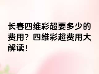 长春四维彩超要多少的费用？四维彩超费用大解读！