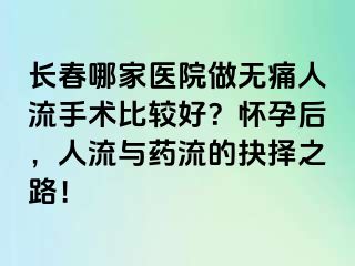 长春哪家医院做无痛人流手术比较好？怀孕后，人流与药流的抉择之路！