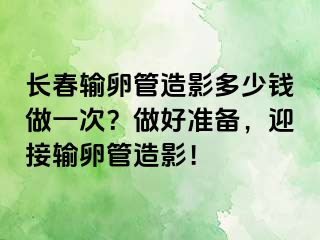 长春输卵管造影多少钱做一次？做好准备，迎接输卵管造影！