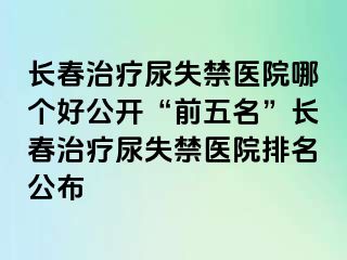 长春治疗尿失禁医院哪个好公开“前五名”长春治疗尿失禁医院排名公布