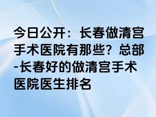 今日公开：长春做清宫手术医院有那些？总部-长春好的做清宫手术医院医生排名