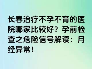 长春治疗不孕不育的医院哪家比较好？孕前检查之危险信号解读：月经异常！