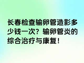 长春检查输卵管造影多少钱一次？输卵管炎的综合治疗与康复！