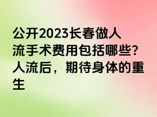 公开2023长春做人流手术费用包括哪些？人流后，期待身体的重生