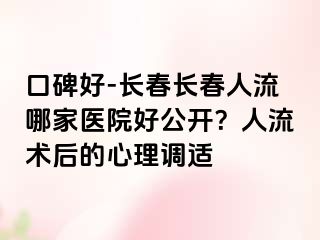 口碑好-长春长春人流哪家医院好公开？人流术后的心理调适