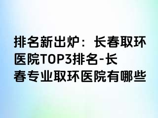 排名新出炉：长春取环医院TOP3排名-长春专业取环医院有哪些