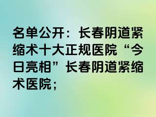 名单公开：长春阴道紧缩术十大正规医院“今日亮相”长春阴道紧缩术医院；