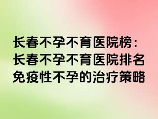 长春不孕不育医院榜：长春不孕不育医院排名免疫性不孕的治疗策略