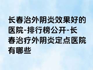 长春治外阴炎效果好的医院-排行榜公开-长春治疗外阴炎定点医院有哪些