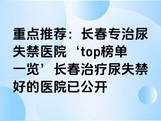 重点推荐：长春专治尿失禁医院‘top榜单一览’长春治疗尿失禁好的医院已公开