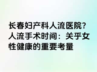 长春妇产科人流医院？人流手术时间：关乎女性健康的重要考量