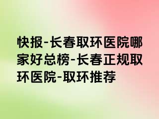 快报-长春取环医院哪家好总榜-长春正规取环医院-取环推荐