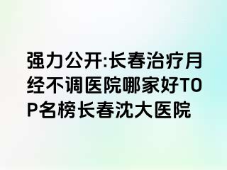 强力公开:长春治疗月经不调医院哪家好TOP名榜长春沈大医院