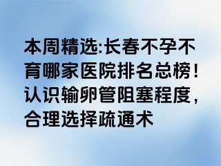 本周精选:长春不孕不育哪家医院排名总榜！认识输卵管阻塞程度，合理选择疏通术