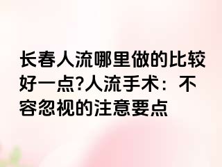 长春人流哪里做的比较好一点?人流手术：不容忽视的注意要点