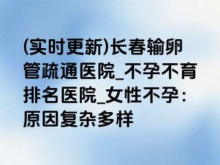 (实时更新)长春输卵管疏通医院_不孕不育排名医院_女性不孕：原因复杂多样