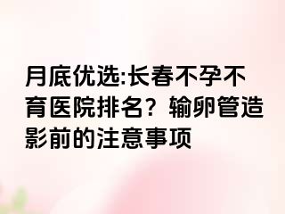 月底优选:长春不孕不育医院排名？输卵管造影前的注意事项