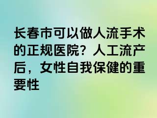 长春市可以做人流手术的正规医院？人工流产后，女性自我保健的重要性