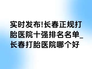 实时发布!长春正规打胎医院十强排名名单_长春打胎医院哪个好