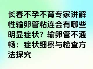 长春不孕不育专家讲解性输卵管粘连会有哪些明显症状？输卵管不通畅：症状细察与检查方法探究