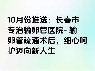 10月份推送：长春市专治输卵管医院- 输卵管疏通术后，细心呵护迈向新人生