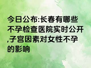 今日公布:长春有哪些不孕检查医院实时公开,子宫因素对女性不孕的影响