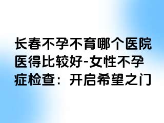 长春不孕不育哪个医院医得比较好-女性不孕症检查：开启希望之门