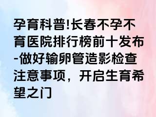 孕育科普!长春不孕不育医院排行榜前十发布-做好输卵管造影检查注意事项，开启生育希望之门