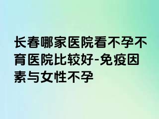 长春哪家医院看不孕不育医院比较好-免疫因素与女性不孕