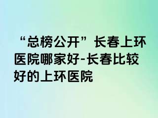 “总榜公开”长春上环医院哪家好-长春比较好的上环医院