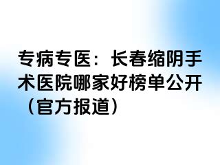 专病专医：长春缩阴手术医院哪家好榜单公开（官方报道）