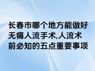 长春市哪个地方能做好无痛人流手术,人流术前必知的五点重要事项