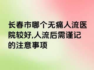 长春市哪个无痛人流医院较好,人流后需谨记的注意事项